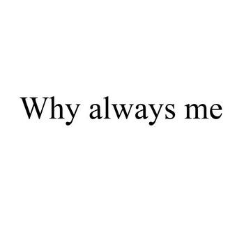 why always me